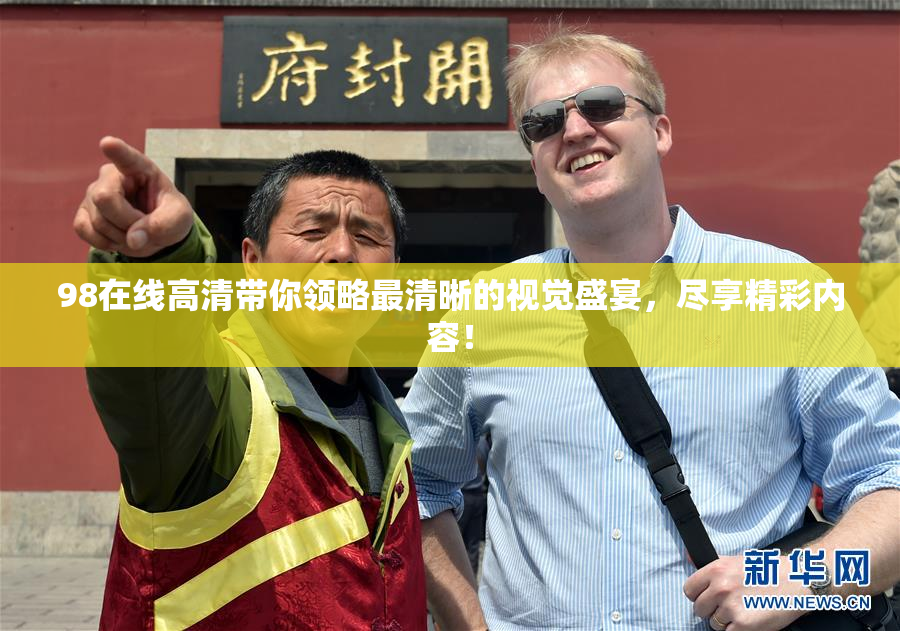 98在线高清带你领略最清晰的视觉盛宴，尽享精彩内容！