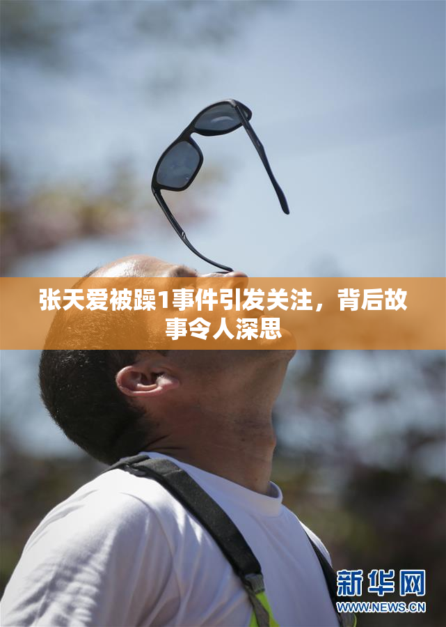 张天爱被躁1事件引发关注，背后故事令人深思