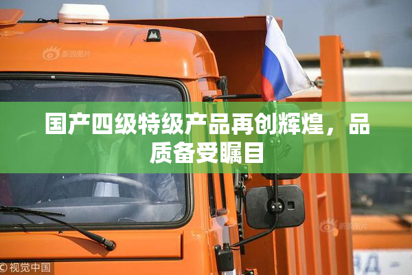 国产四级特级产品再创辉煌，品质备受瞩目