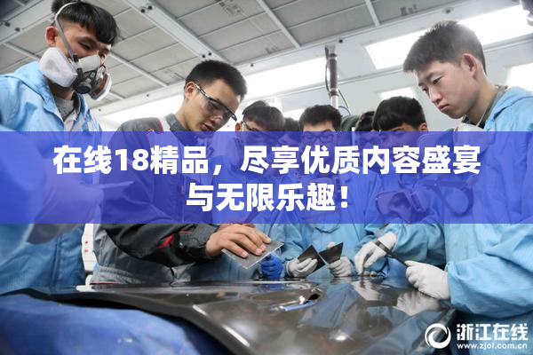 在线18精品，尽享优质内容盛宴与无限乐趣！
