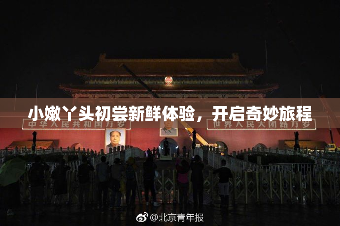 小嫩丫头初尝新鲜体验，开启奇妙旅程