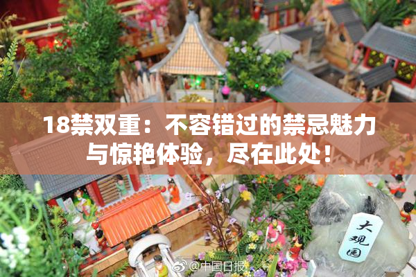 18禁双重：不容错过的禁忌魅力与惊艳体验，尽在此处！