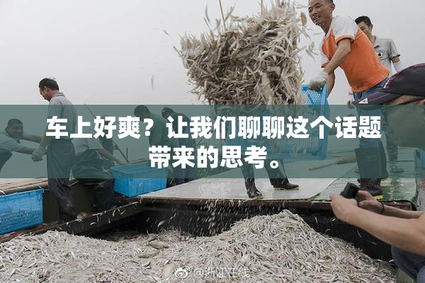 车上好爽？让我们聊聊这个话题带来的思考。