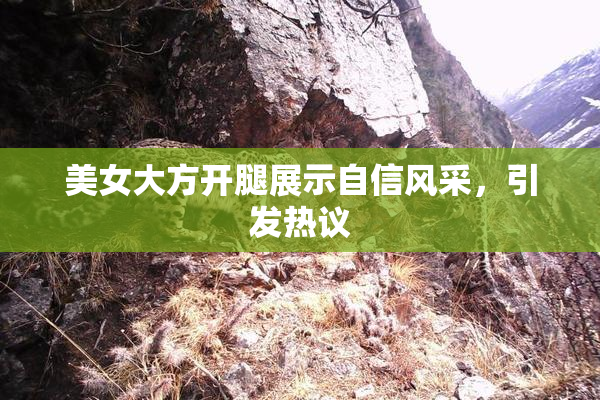 美女大方开腿展示自信风采，引发热议