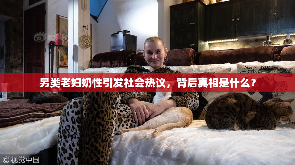 另类老妇奶性引发社会热议，背后真相是什么？
