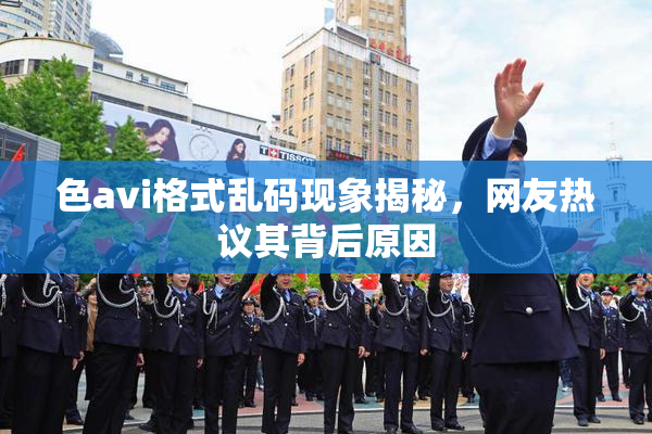 色avi格式乱码现象揭秘，网友热议其背后原因