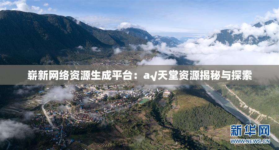 崭新网络资源生成平台：a√天堂资源揭秘与探索