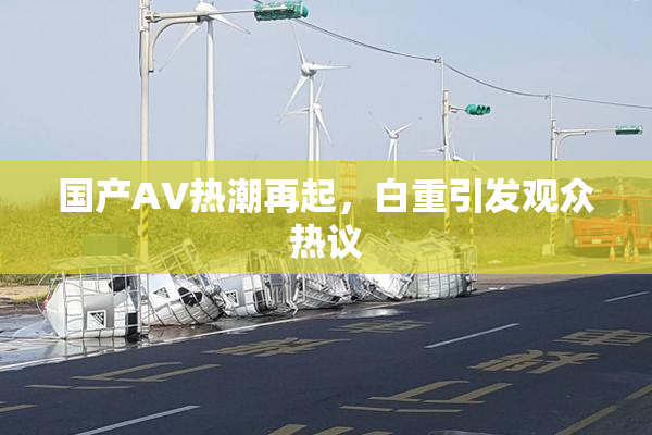 国产AV热潮再起，白重引发观众热议