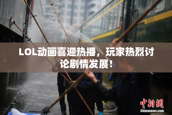 LOL动画喜迎热播，玩家热烈讨论剧情发展！