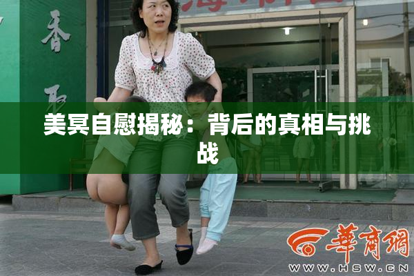 美冥自慰揭秘：背后的真相与挑战
