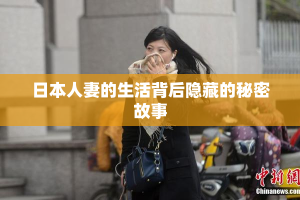 日本人妻的生活背后隐藏的秘密故事