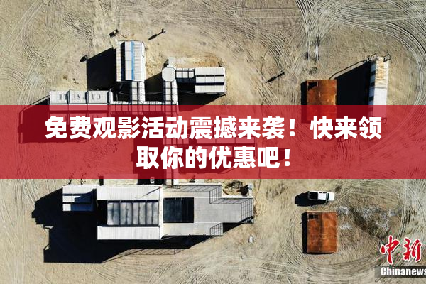 免费观影活动震撼来袭！快来领取你的优惠吧！