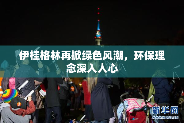 伊桂格林再掀绿色风潮，环保理念深入人心