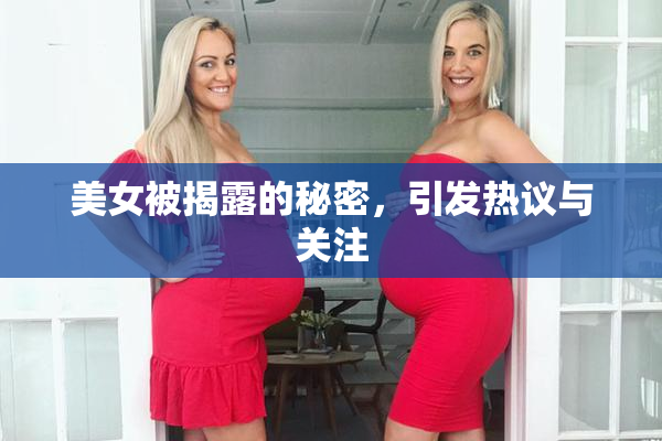 美女被揭露的秘密，引发热议与关注