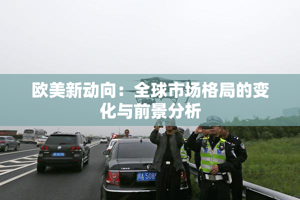 欧美新动向：全球市场格局的变化与前景分析
