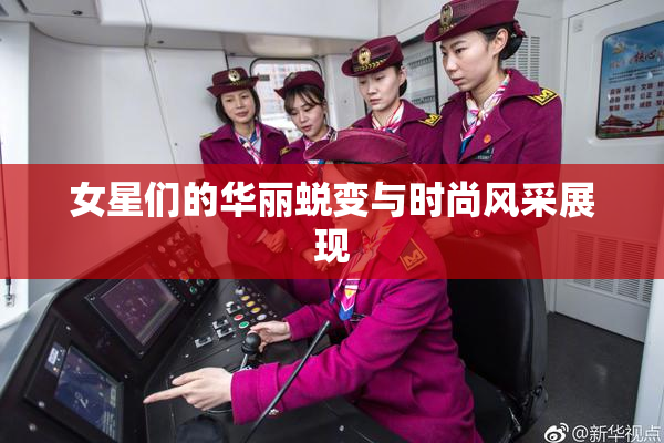 女星们的华丽蜕变与时尚风采展现