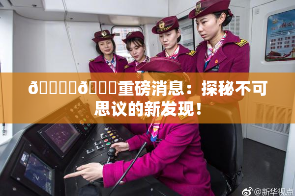🔞‌🍌重磅消息：探秘不可思议的新发现！