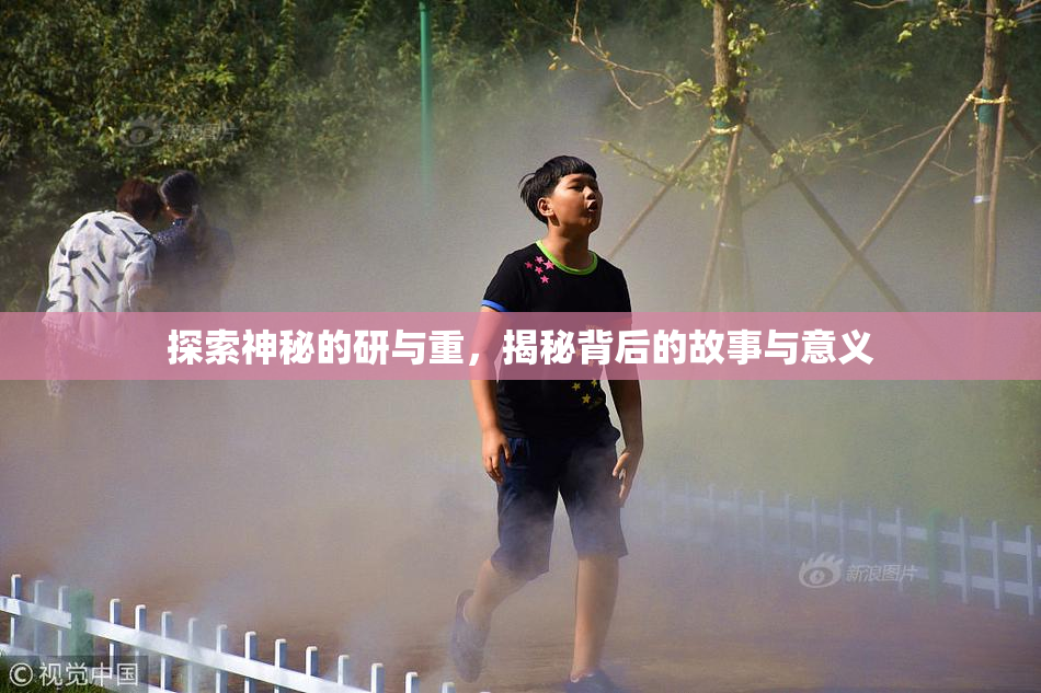 探索神秘的研与重，揭秘背后的故事与意义