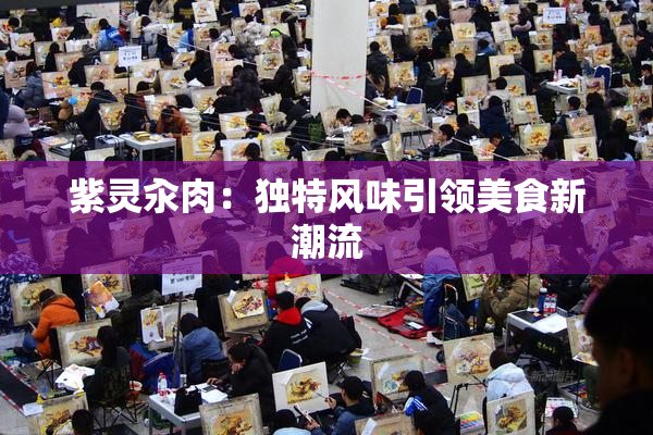 紫灵汆肉：独特风味引领美食新潮流
