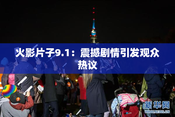 火影片子9.1：震撼剧情引发观众热议