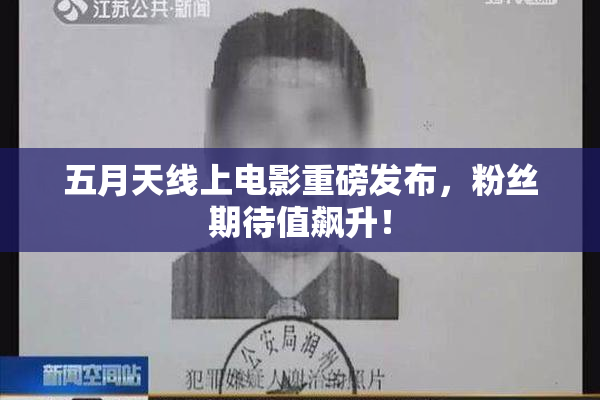 五月天线上电影重磅发布，粉丝期待值飙升！