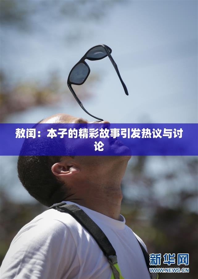 敖闰：本子的精彩故事引发热议与讨论