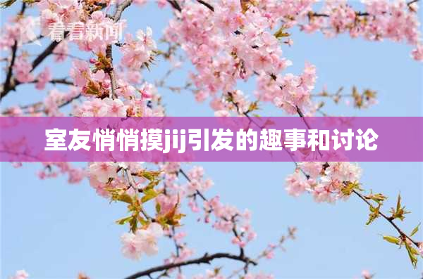 室友悄悄摸jij引发的趣事和讨论