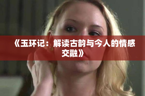 《玉环记：解读古韵与今人的情感交融》