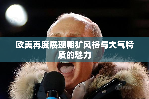 欧美再度展现粗犷风格与大气特质的魅力