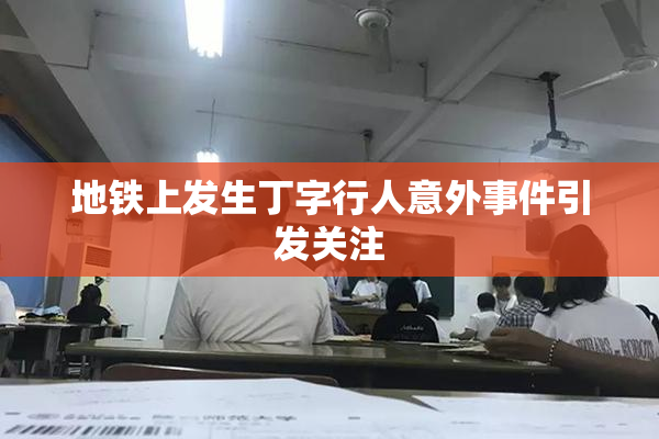 地铁上发生丁字行人意外事件引发关注