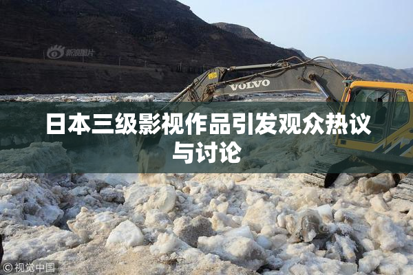 日本三级影视作品引发观众热议与讨论
