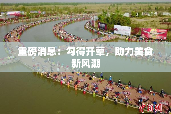 重磅消息：勾得开荤，助力美食新风潮