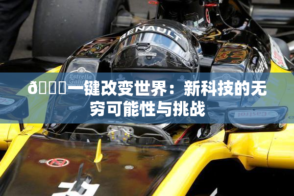 🔞一键改变世界：新科技的无穷可能性与挑战