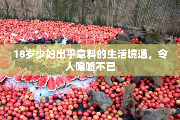 18岁少妇出乎意料的生活境遇，令人唏嘘不已