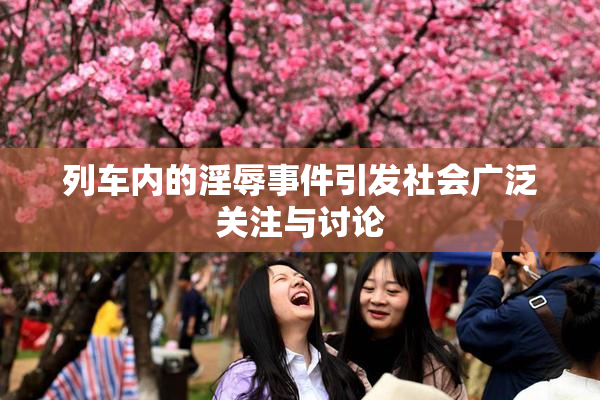 列车内的淫辱事件引发社会广泛关注与讨论
