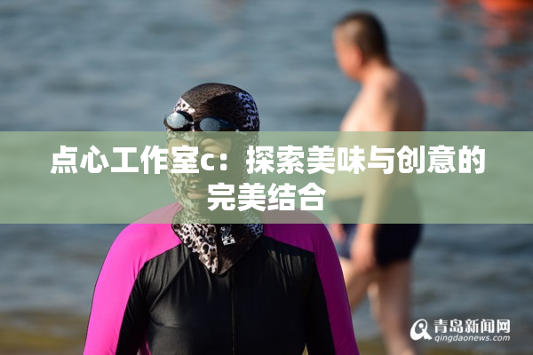 点心工作室c：探索美味与创意的完美结合