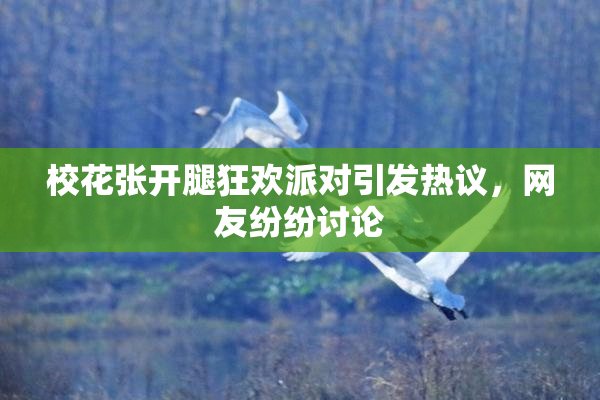 校花张开腿狂欢派对引发热议，网友纷纷讨论