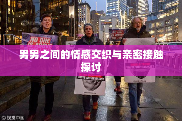 男男之间的情感交织与亲密接触探讨