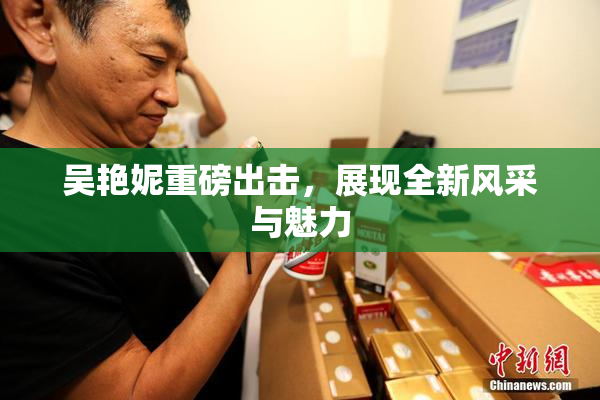 吴艳妮重磅出击，展现全新风采与魅力