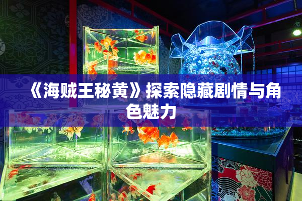 《海贼王秘黄》探索隐藏剧情与角色魅力