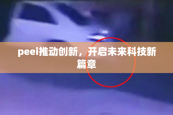 peei推动创新，开启未来科技新篇章