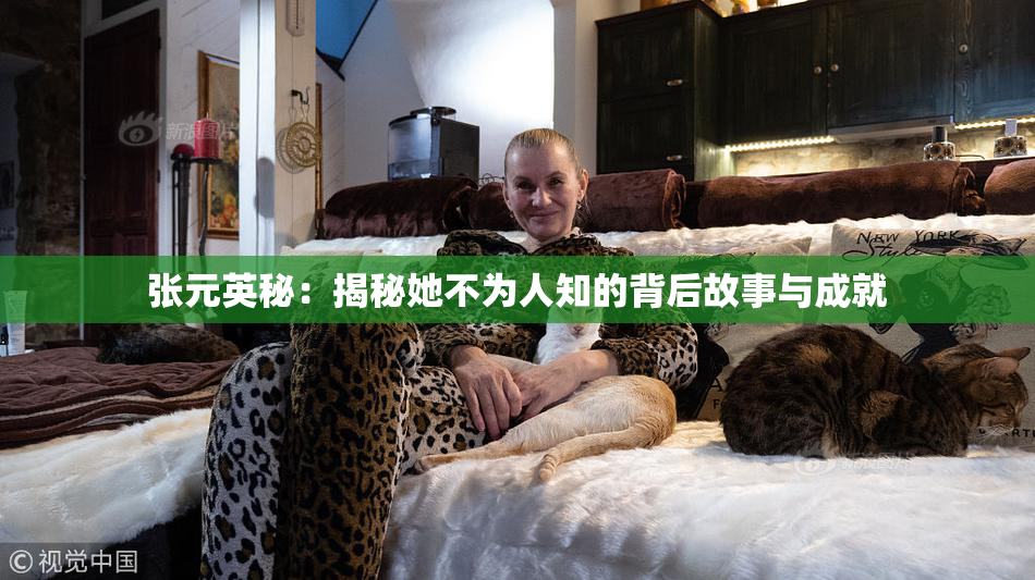 张元英秘：揭秘她不为人知的背后故事与成就