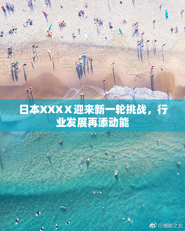 日本XXXⅩ迎来新一轮挑战，行业发展再添动能