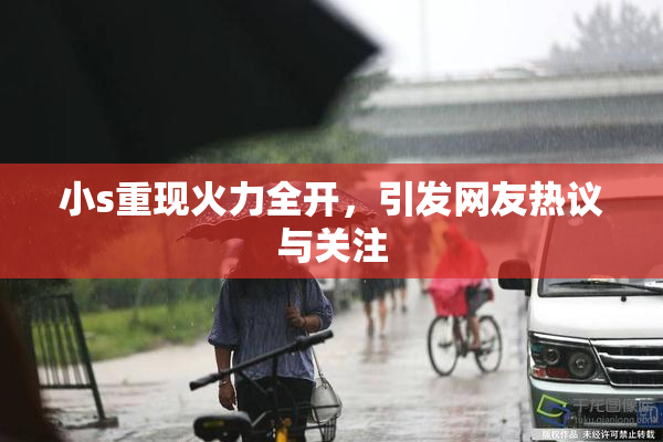小s重现火力全开，引发网友热议与关注