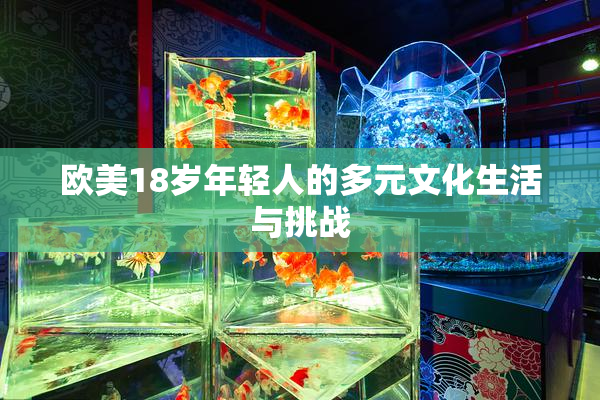 欧美18岁年轻人的多元文化生活与挑战