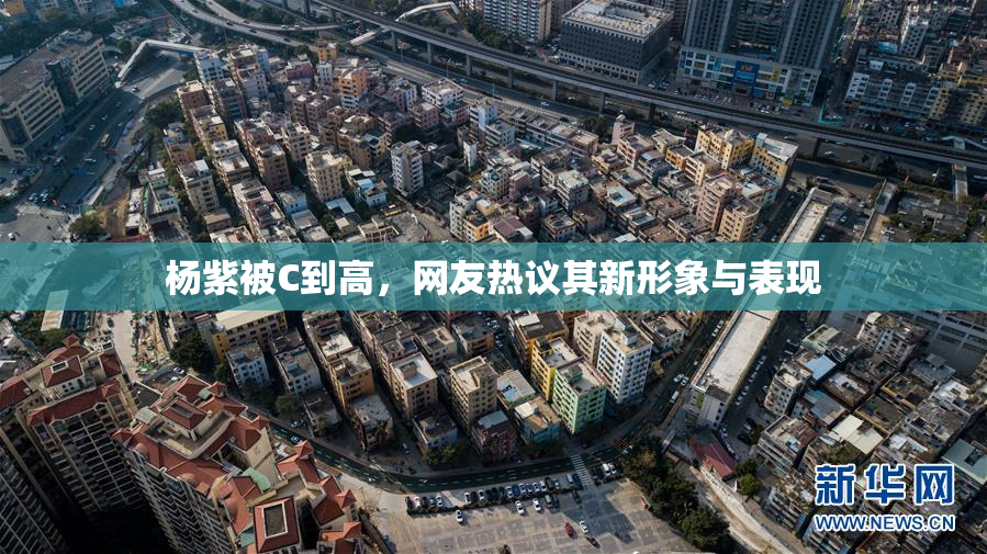 杨紫被C到高，网友热议其新形象与表现