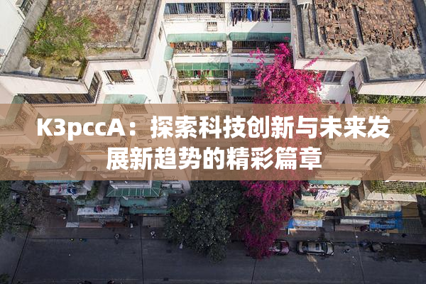 K3pccA：探索科技创新与未来发展新趋势的精彩篇章