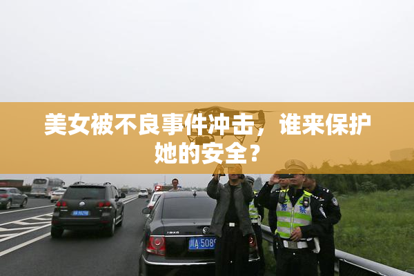 美女被不良事件冲击，谁来保护她的安全？
