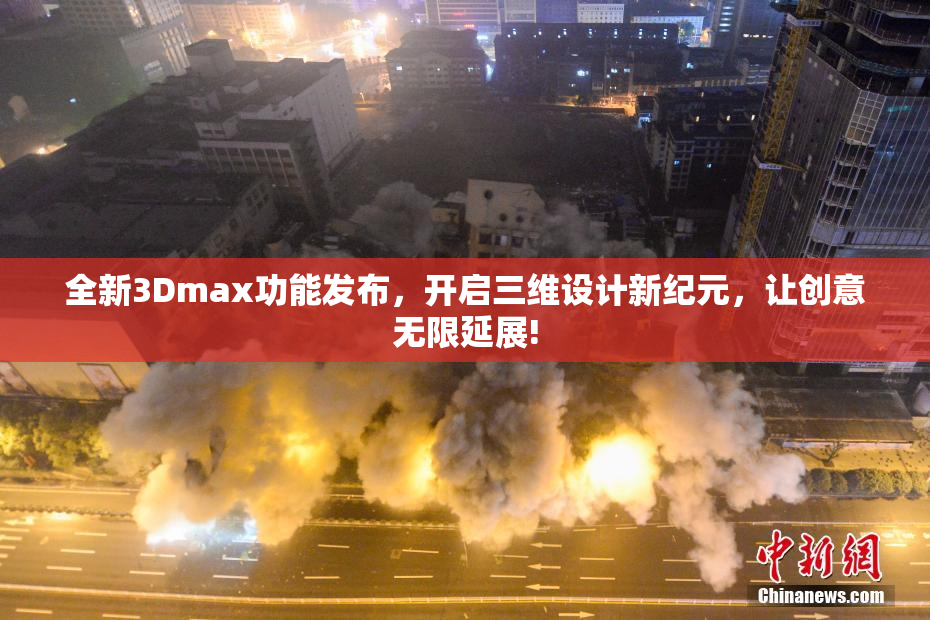 全新3Dmax功能发布，开启三维设计新纪元，让创意无限延展!
