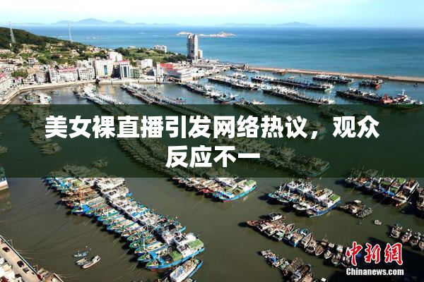 美女裸直播引发网络热议，观众反应不一